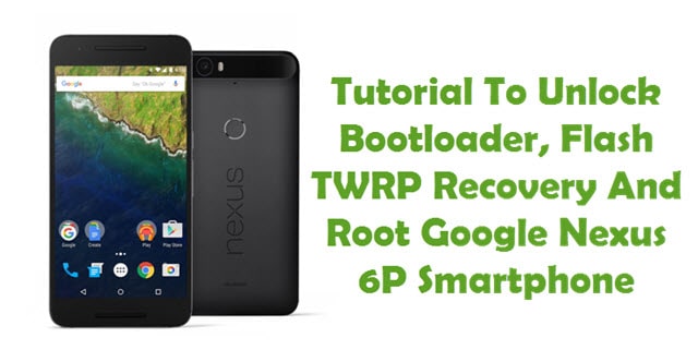 Root Nexus 6P Flash TWRP Recovery Unlock Bootloader
