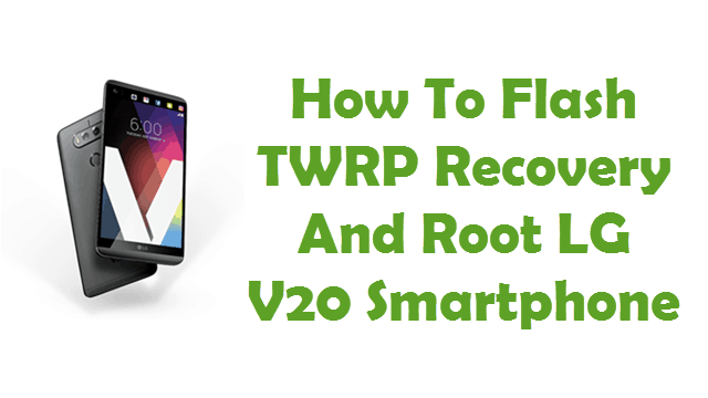 How To Flash TWRP Recovery And Root LG V20