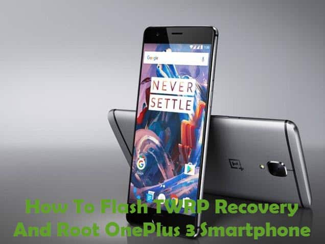 How To Flash TWRP Recovery And Root OnePlus 3 Smartphone