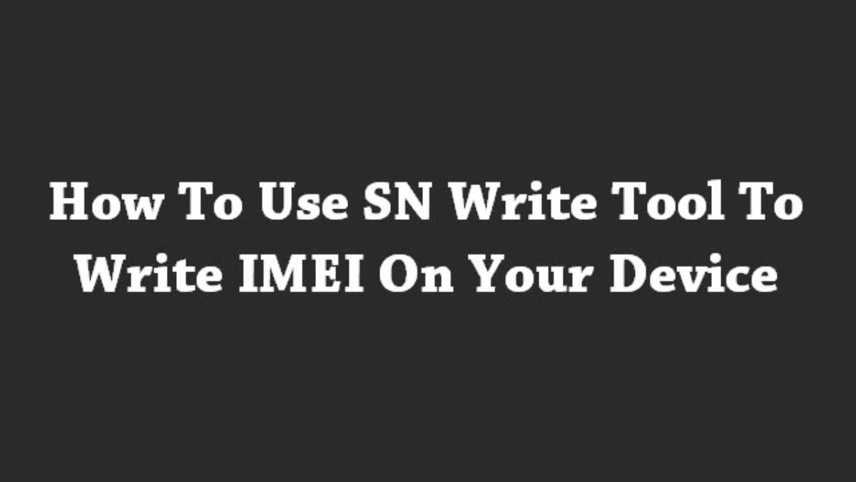 How To Use SN Write Tool To Write IMEI On Your Device
