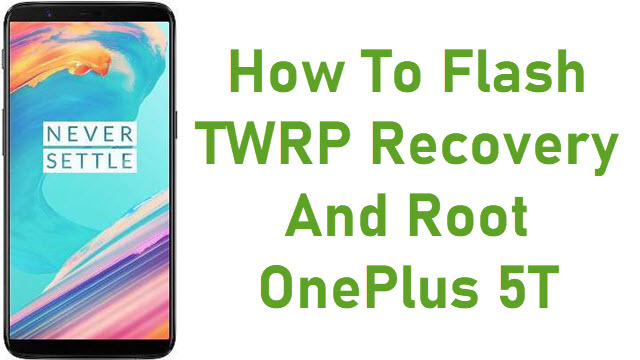 How To Flash TWRP Recovery And Root OnePlus 5T