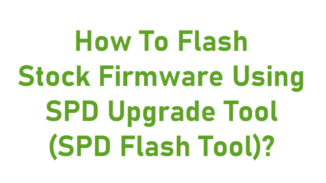 Flash Stock Firmware Using SPD Upgrade Tool