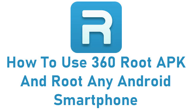 How To Use 360 Root APK And Root Any Android Smartphone